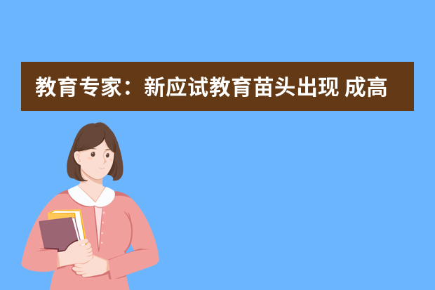 教育专家：新应试教育苗头出现 成高招改革阻力